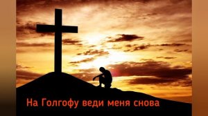 На Голгофу Веди Меня Снова. Песня, которую должен услышать каждый