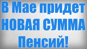 В Мае придет НОВАЯ СУММА Пенсий