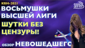 КВН 2021. ШУТКИ БЕЗ ЦЕНЗУРЫ. ОБЗОР ВЫРЕЗАННОГО ИЗ ВОСЬМУШЕК.