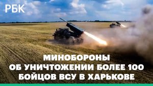 Минобороны сообщило об уничтожении более 100 бойцов ВСУ в Харькове