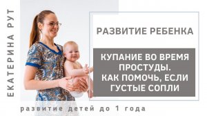 КУПАНИЕ ВО ВРЕМЯ ПРОСТУДЫ. КАК ПОМОЧЬ, ЕСЛИ У РЕБЁНКА ГУСТЫЕ СОПЛИ?