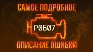 Код ошибки P0607, диагностика и ремонт автомобиля