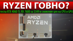 ?RYZEN ГОВНО? тесты RTX 4060 Ti, RX 7600 за $349 и снижение цен на CPU и GPU