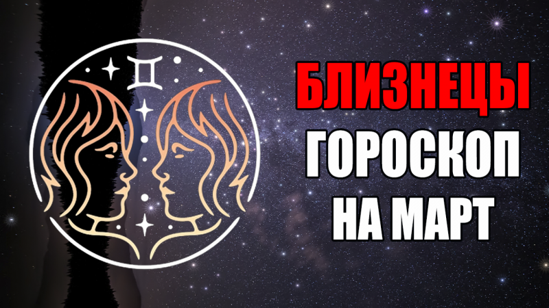 БЛИЗНЕЦЫ - ГОРОСКОП на МАРТ