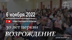 6 ноября 2022 - Воскресное служение ( 30 лет церкви Возрождение )