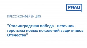 Пресс-конференция: "Сталинградская победа - источник героизма новых поколений защитников Отечества"