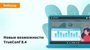 Вебинар: обзор TrueConf 8.4 — большого обновления ВКС-приложения с мессенджером и AI