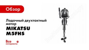 Обзор 2хтактного лодочного мотора Mikatsu M5FHS