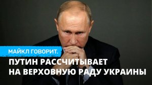 Путин рассчитывает на Верховную Раду Украины. Майкл говорит
