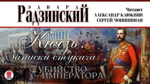 ЭДВАРД РАДЗИНСКИЙ «КНЯЗЬ. ЗАПИСКИ СТУКАЧА. УБИЙСТВО ИМПЕРАТОРА». Читают С. Чонишвили, А. Клюквин