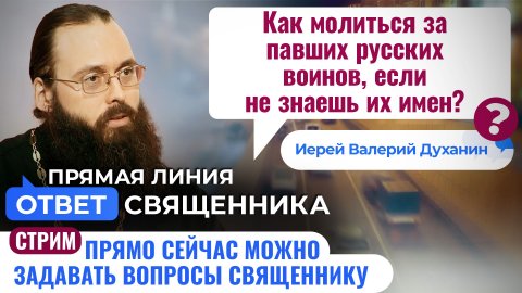 КАК МОЛИТЬСЯ ЗА ПАВШИХ РУССКИХ ВОИНОВ, ЕСЛИ НЕ ЗНАЕШЬ ИХ ИМЕН? ИЕРЕЙ ВАЛЕРИЙ ДУХАНИН