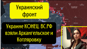 Украине КОНЕЦ. ВСРФ взяли Архангельское и Котляровку.