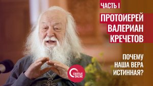 ПРОТОИЕРЕЙ ВАЛЕРИАН КРЕЧЕТОВ. ПОЧЕМУ НАША ВЕРА ИСТИННАЯ?