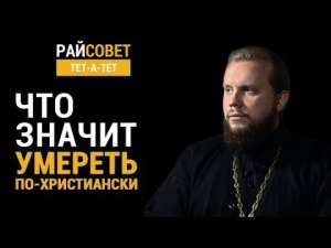 Что значит умереть по-христиански? Иеромонах Никандр (Пилишин) / Райсовет «тет-а-тет»