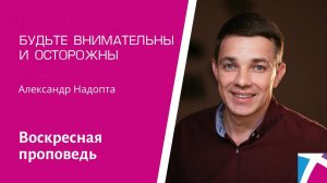 Будьте внимательны и осторожны. Александр Надопта, проповедь от 23 октября 2022