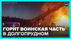 Пожар на территории воинской части возник в Долгопрудном - Москва 24