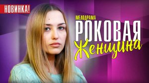 Роковая Женщина 1-4 серия. Мелодрама 2021 на Россия 1. Дата выхода - сюжет