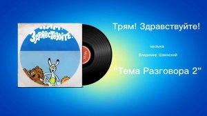 Трям! Здравствуйте! «Тема Разговора 2» музыка Владимир Шаинский