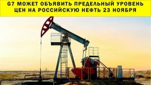 СРОЧНО!!! G7 может объявить предельный уровень цен на российскую нефть 23 ноября