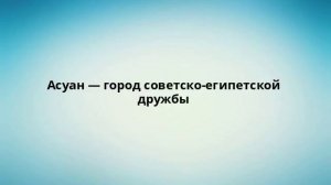 Асуан — город советско-египетской дружбы