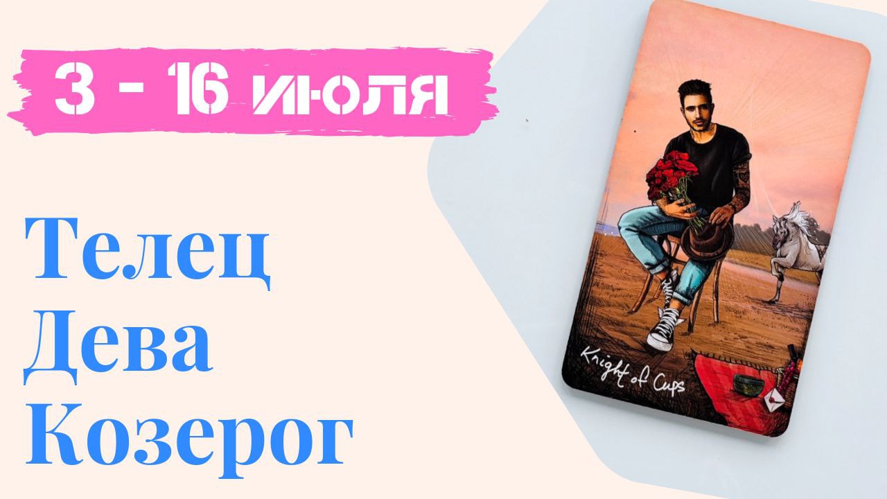 ТЕЛЕЦ ДЕВА КОЗЕРОГ ТАРО ПРОГНОЗ  03.07 - 16.07. 2023