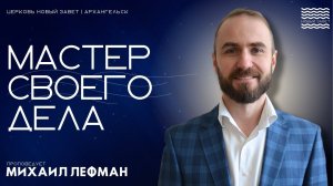 Михаил Лефман - мастер своего дела