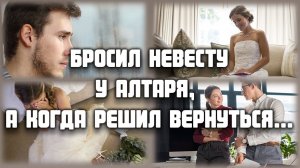 ЛЮБОВНЫЕ ИСТОРИИ - Бросил невесту у алтаря, а когда решил вернуться...