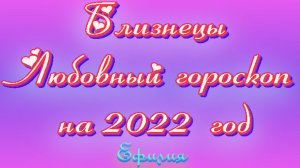 ЛЮБОВНЫЙ ГОРОСКОП для БЛИЗНЕЦОВ на 2022 год. ТАРО прогноз от Ефилии.