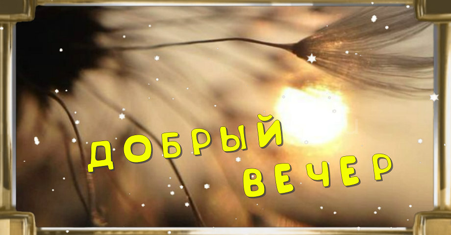 Самого Прекрасного Вечера,Добрый Вечер Друзья?