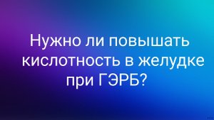 Нужно ли повышать кислотность в желудке при ГЭРБ?