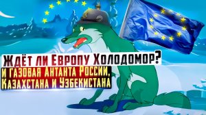 Ждёт ли Европу Холодомор? И газовая Антанта России, Казахстана и Узбекистана