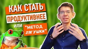 КАК СТАТЬ ПРОДУКТИВНЕЕ ИЛИ "МЕТОД ЛЯГУШКИ"