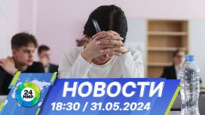 Новости 18:30 от 31.05.2024