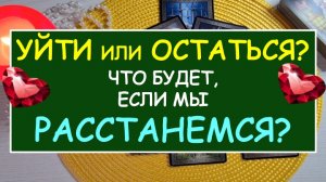 ? УЙТИ ИЛИ ОСТАТЬСЯ? ЧТО БУДЕТ ЕСЛИ МЫ РАССТАНЕМСЯ? ?