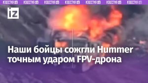 «Хаммер» взорвали дроном наши бойцы: бронемашина сгорела дотла / Известия