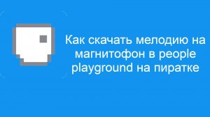 Как скачать мелодию на магнитофон в people playground на пиратке!