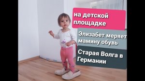 Элизабет меряет мамину обувь. Старая волга в Германии. На детской площадке.