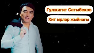 Гулжигит Сатыбеков - Хит ырлары