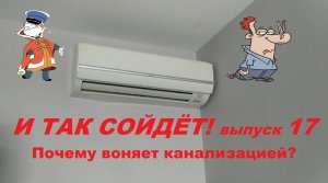 И так сойдёт! 17-ый выпуск. Почему воняет канализацией?)