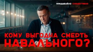 Навальный умер. КОМУ ЭТО ВЫГОДНО? | Придыбайло - Субъективно