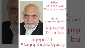 Նիկոլ Գալանտերյան - Արդյոք Ուր Ես Nikol Galanteryan - Where Are You ? Երգում է Գևորգ Հունանյանը