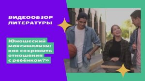 Видеообзор литературы «Юношеский максимализм как сохранить отношения с ребёнком»