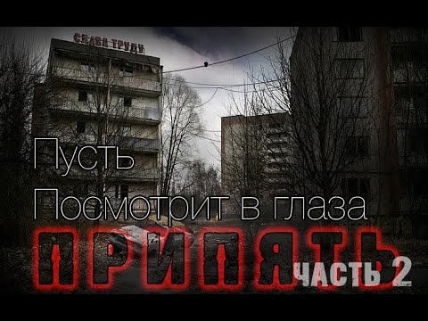 "ПУСТЬ ПОСМОТРИТ В ГЛАЗА ПРИПЯТЬ" (часть 2)