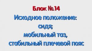 Блок 14 – исходное положение сидя; мобильный таз, стабильный плечевой пояс.