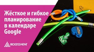 Жёсткое и гибкое планирование в календаре Google.
