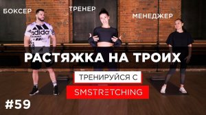 СТРЕТЧИНГ ВТРОЕМ - ТРЕНЕР, БОКСЕР и МЕНЕДЖЕР, кто ВЫДЕРЖИТ ТРЕНИРОВКУ? #домавместе | SMSTRETCHING