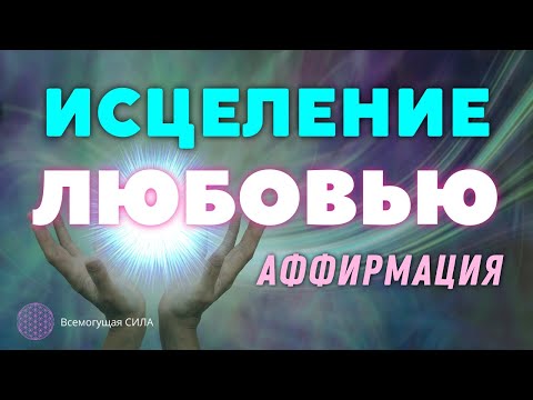 ? Аффирмация ИСЦЕЛЕНИЕ ЛЮБОВЬЮ. Исцелите Своё Тело и Душу?