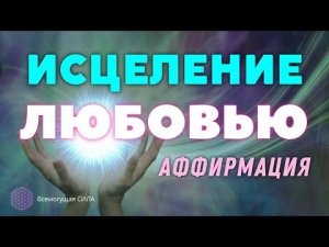 ? Аффирмация ИСЦЕЛЕНИЕ ЛЮБОВЬЮ. Исцелите Своё Тело и Душу?