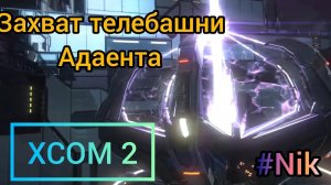 Прохождение XCOM 2 #25 - ЗАХВАТ БАШНИ АДВЕНТА