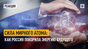 Сила мирного атома: Как Россия покорила энергию будущего